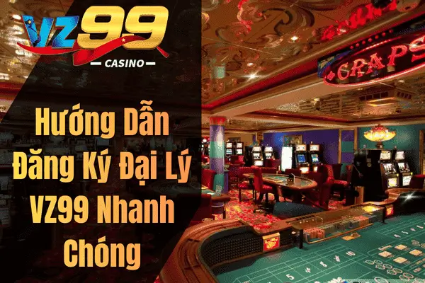 Hướng Dẫn Đăng Ký Đại Lý VZ99 Nhanh Chóng