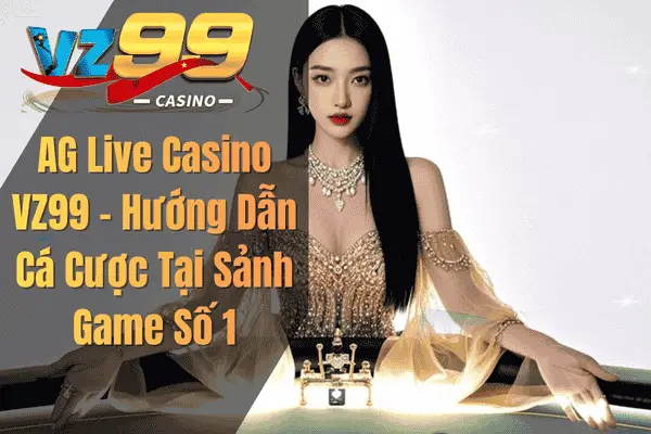 AG Live Casino VZ99 – Hướng Dẫn Cá Cược Tại Sảnh Game Số 1 Giới Thiệu Sơ Lược Về AG Live Casino