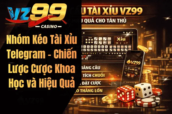 Tổng Quan Nhóm Kéo Tài Xỉu Telegram Vz99