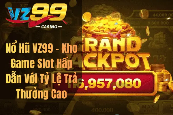 Nổ Hũ VZ99 – Kho Game Slot Hấp Dẫn Với Tỷ Lệ Trả Thưởng Cao