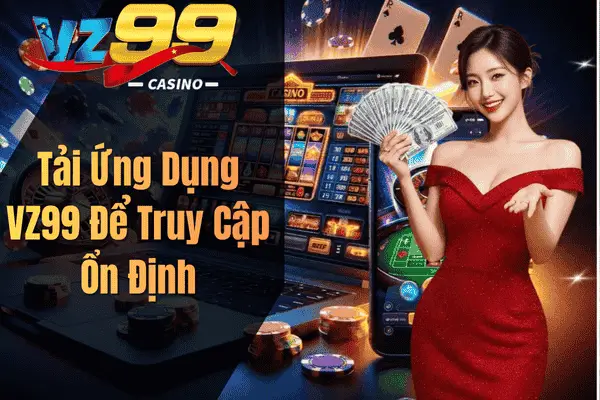 Đăng Nhập VZ99 Chỉ Vài Giây – Trải Nghiệm Kho Giải Trí Đỉnh Cao Tải Ứng Dụng VZ99 Để Truy Cập Ổn Định