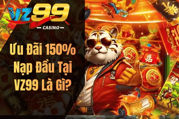 Ưu Đãi 150% Nạp Đầu Tại VZ99 Là Gì?